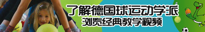 男女艹插扣扣逼了解德国球运动学派，浏览经典教学视频。